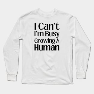 I can't I'm Busy Growing A Human Long Sleeve T-Shirt
